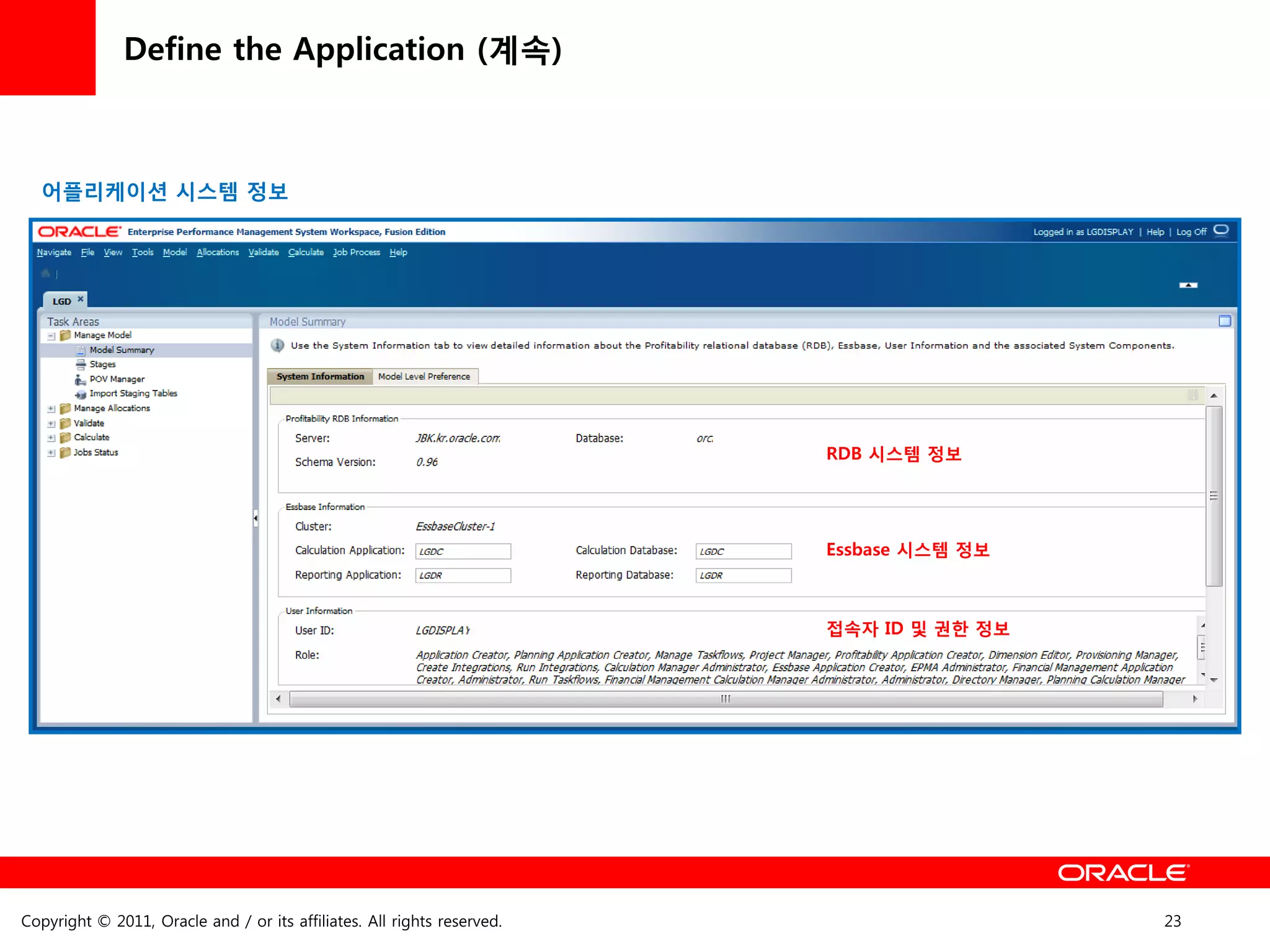Define the Application (계속)



  어플리케이션 시스템 정보




                                                                         RDB 시스템 정보




                                                                         Essbase 시스템 정보



                                                                         접속자 ID 및 권한 정보




Copyright © 2011, Oracle and / or its affiliates. All rights reserved.                    23
 