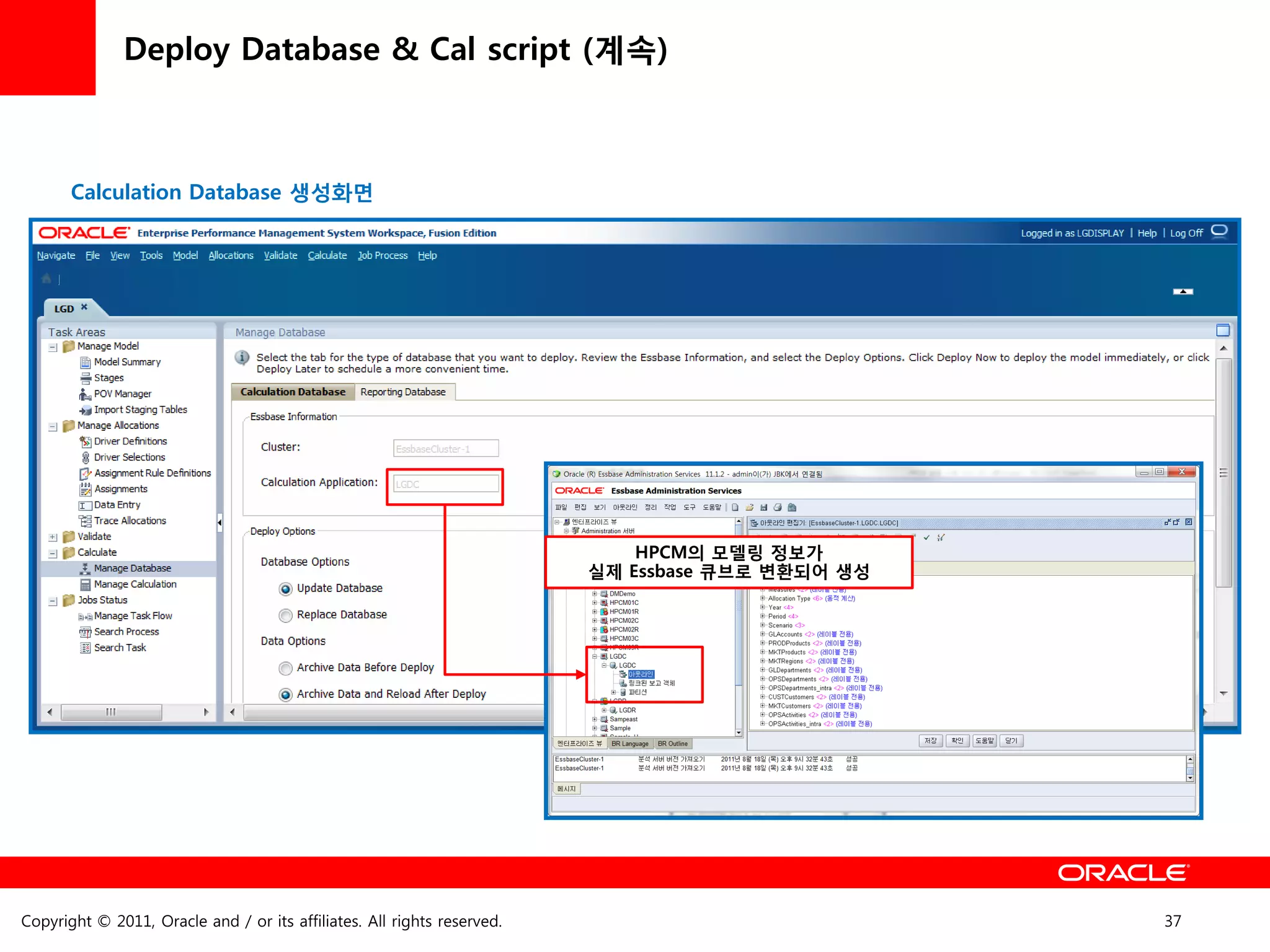 Deploy Database & Cal script (계속)



       Calculation Database 생성화면




                                                                             HPCM의 모델링 정보가
                                                                         실제 Essbase 큐브로 변홖되어 생성




Copyright © 2011, Oracle and / or its affiliates. All rights reserved.                            37
 