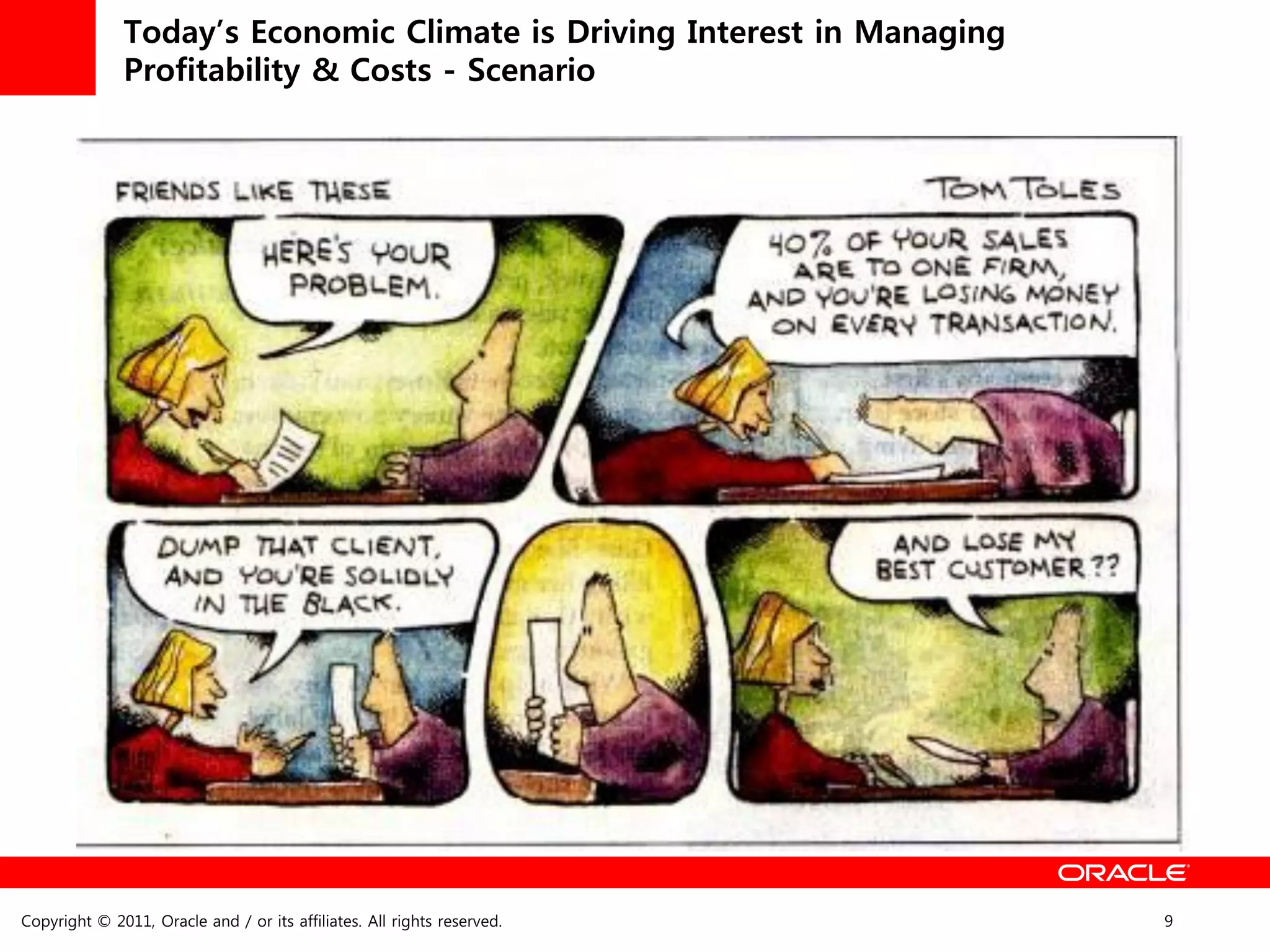 Today’s Economic Climate is Driving Interest in Managing
              Profitability & Costs - Scenario




Copyright © 2011, Oracle and / or its affiliates. All rights reserved.   9
 