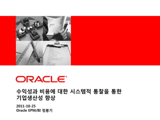 <Insert Picture Here>




수익성과 비용에 대한 시스템적 통찰을 통한
기업생산성 향상
2011-10-25
Oracle EPM/BI 정봉기
 