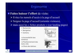 Faites baisser l’effort de visite:
Evitez les tunnels d’accès à la page d’accueil
Soignez la page d’accueil (orientée visiteurs),
mais aussi les « fiches produits » (car landing pages)
Ergonomie
D. Jacob - Version 2014-1
http://www.prospectic.be
Source: Livre "e-commerce: bonnes pratiques pour réussir" (Edipro) 6
 