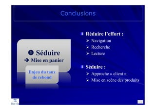 Séduire
Mise en panier
Conclusions
80
Réduire l’effort :
Navigation
Recherche
Lecture
Séduire :
Approche « client »
Mise en scène des produits
Enjeu du taux
de rebond
 