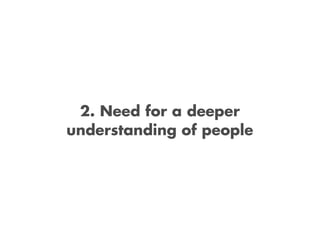 2. Need for a deeper
understanding of people
 