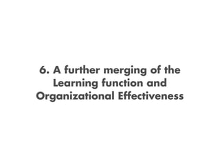 6. A further merging of the
   Learning function and
Organizational Effectiveness
 