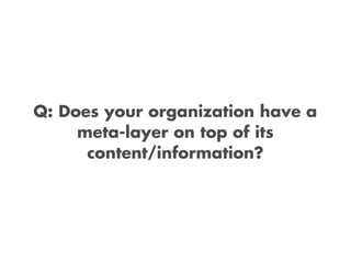 Q: Does your organization have a
     meta-layer on top of its
      content/information?
 