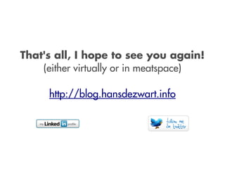 That's all, I hope to see you again!
    (either virtually or in meatspace)

     http://blog.hansdezwart.info
 