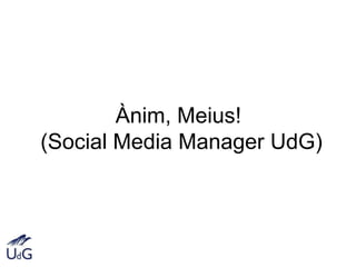 Ànim, Meius!
(Social Media Manager UdG)
 
