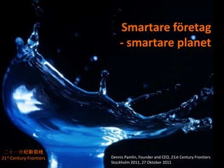 Smartare företag
                             - smartare planet




 二十一世纪新前线
21st Century Frontiers   Dennis Pamlin, Founder and CEO, 21st Century Frontiers
                         Stockholm 2011, 27 Oktober 2011
 