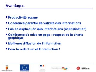 Avantages
 Productivité accrue
 Cohérence/garantie de validité des informations
 Pas de duplication des informations (capitalisation)
 Cohérence de mise en page : respect de la charte
graphique
 Meilleure diffusion de l'information
 Pour la rédaction et la traduction !
 