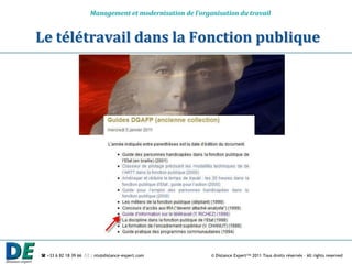 Management et modernisation de l’organisation du travail


Le télétravail dans la Fonction publique




 +33 6 82 18 39 66  : nts@distance-expert.com            © Distance Expert™ 2011 Tous droits réservés – All rights reserved
 
