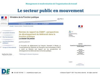 Management et modernisation de l’organisation du travail


         Le secteur public en mouvement




 +33 6 82 18 39 66  : nts@distance-expert.com            © Distance Expert™ 2011 Tous droits réservés – All rights reserved
 