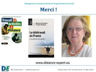 Management et modernisation de l’organisation du travail


                                                  Merci !




                                        www.distance-expert.eu
 +33 6 82 18 39 66  : nts@distance-expert.com             © Distance Expert™ 2011 Tous droits réservés – All rights reserved
 