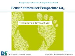 Management et modernisation de l’organisation du travail


     Penser et mesurer l’empreinte CO₂



                      Travailler en devenant vert




 +33 6 82 18 39 66  : nts@distance-expert.com            © Distance Expert™ 2011 Tous droits réservés – All rights reserved
 
