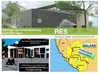 1




Nærings- og kompetansebygg
med ZEB visjon

             DALANE VIDEREGÅENDE SKOLE
                    - EGERSUND -




             Etablering av nye utdanninger
           innen energieffektivisering og
                  fornybar energi
 