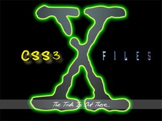 CSS3



   The Truth Is Out There...
 