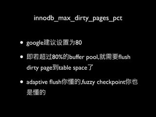 innodb_max_dirty_pages_pct


? googleΪ80
? 80%buffer pool,Ҫ?ush
  dirty pagetable space

? adaptive ?ush㶮,fuzzy checkpointҲ
  Ƕ
 