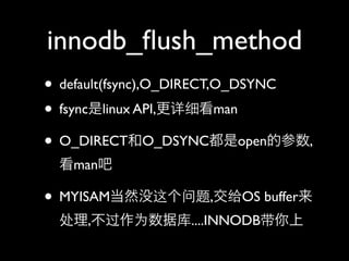 innodb_?ush_method
? default(fsync),O_DIRECT,O_DSYNC
? fsynclinux API,ϸman
? O_DIRECTO_DSYNCopenĲ,
 man

? MYISAMȻû,OS buffer
 ,Ϊݿ....INNODB
 
