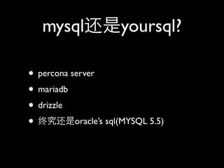 mysql还是yoursql?

• percona server
• mariadb
• drizzle
• 终究还是oracle’s sql(MYSQL 5.5)
 