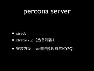 percona server

• xtradb
• xtrabackup（热备利器）
• 安装方便，无缝切换现有的MYSQL
 