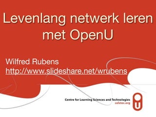 Levenlang netwerk leren
      met OpenU
Wilfred Rubens
http://www.slideshare.net/wrubens
 