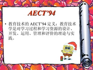 AECT’94 教育技术的 AECT’94 定义：教育技术学是对学习过程和学习资源的设计、开发、运用、管理和评价的理论与实践。  