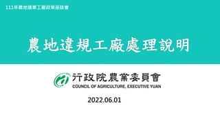 農地違規工廠處理說明
2022.06.01
111年農地違章工廠政策座談會
 