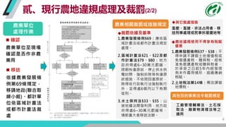 4
貳、現行農地違規處理及裁罰(2/2)
農業單位
處理作業
 移送
依據農業發展條
例第69條規定，
移請地政(聯合取
締小組)、都計單
位依區域計畫法
或都市計畫法裁
處
 確認
農業單位至現場
確認是否作非農
業用
農業相關裁罰或措施...