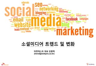 소셜미디어 트렌드 및 변화
   마켓캐스트 대표 김형택
   (trend@webpro.co.kr)
 