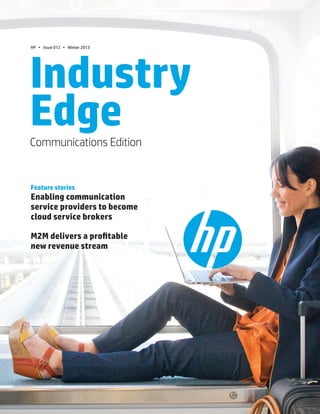 1.Communications Edition
Industry
EdgeCommunications Edition
Feature stories
Enabling communication
service providers to become
cloud service brokers
M2M delivers a profitable
new revenue stream
HP • Issue 012 • Winter 2013
 