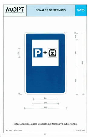 SEÑALES DE SERVICIO

$125

.
I
N

N I

,
500

600
900

Estacionamiento para usuarios del ferrocarril subterráneo
Cotas en mm

INSTRUCCIÓN8.1-1.C
237

 