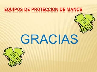 EQUIPOS DE PROTECCION DE MANOS
GRACIAS
 