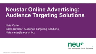 Neustar Online Advertising:
      Audience Targeting Solutions
      Nate Carter
      Sales Director, Audience Targeting Solutions
      Nate.carter@neustar.biz




© Neustar, Inc. / Proprietary and Confidential
 