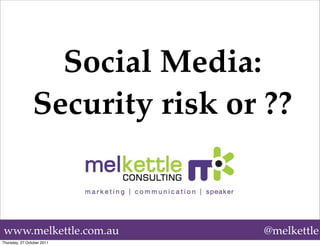 Social Media:
                Security risk or ??


www.melkettle.com.au            @melkettle
Thursday, 27 October 2011
 