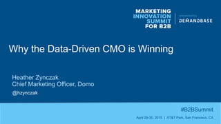 Why the Data-Driven CMO is Winning
#B2BSummit
April 29-30, 2015 | AT&T Park, San Francisco, CA
Heather Zynczak
Chief Marketing Officer, Domo
@hzynczak
 