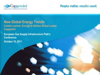 New Global Energy Trends
Colette Lewiner, Energy & Utilities Global Leader
Capgemini
European Gas Supply Infrastructure Platt’s
Conference
October 10, 2011
 