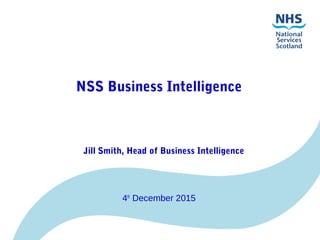 NSS Business Intelligence
Jill Smith, Head of Business Intelligence
4th
December 2015
 