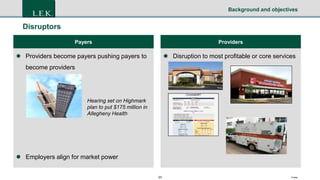 23 Footer
Background and objectives
Disruptors
Payers
 Providers become payers pushing payers to
become providers
 Employers align for market power
Providers
 Disruption to most profitable or core services
Hearing set on Highmark
plan to put $175 million in
Allegheny Health
 