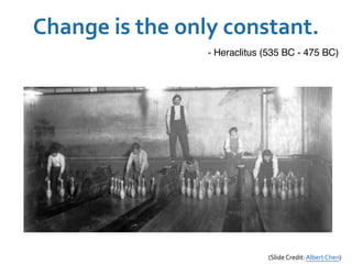 Change is the only constant.
- Heraclitus (535 BC - 475 BC)
(Slide Credit: Albert Chen)