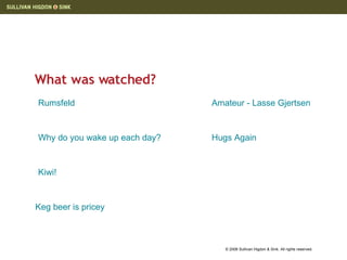 What was watched?  Rumsfeld   Why do you wake up each day?   Kiwi!   Keg beer is pricey    Amateur -  Lasse   Gjertsen   Hugs Again   