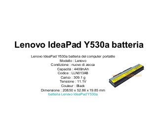 Lenovo IdeaPad Y530a batteria
Lenovo IdeaPad Y530a batteria del computer portatile
Modello : Lenovo
Condizione : nuovo di zecca
Capacità : 4400mAh
Codice : LLN013AB
Carico : 309.1 g
Tensione : 11.1V
Couleur : Black
Dimensione : 208.50 x 52.86 x 19.85 mm
batteria Lenovo IdeaPad Y530a

 