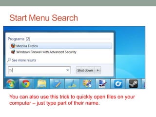 Start Menu Search

You can also use this trick to quickly open files on your
computer – just type part of their name.

 