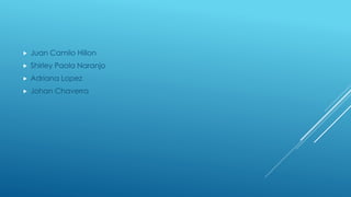 
Juan Camilo Hillon
Shirley Paola Naranjo
Adriana Lopez
Johan Chaverra
