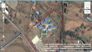 LAS INSTALACIONES DE LA UNIVERSIDAD TOMADAS
DEL SATELITE. LA UNIVERSIDAD TIENE BASTANTE
LUGAR Y LOS ESTUDIANTES UTILIZAMOSUN ESPACIO
MUY MINIMO.
