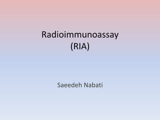 Radioimmunoassay
(RIA)
Saeedeh Nabati
 