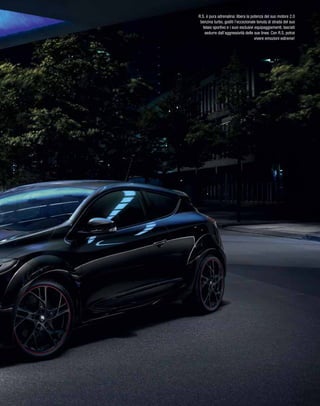 R.S. è pura adrenalina: libera la potenza del suo motore 2.0
benzina turbo, goditi l’eccezionale tenuta di strada del suo
telaio sportivo e i suoi esclusivi equipaggiamenti, lasciati
sedurre dall’aggressività delle sue linee. Con R.S. potrai
vivere emozioni estreme!
 