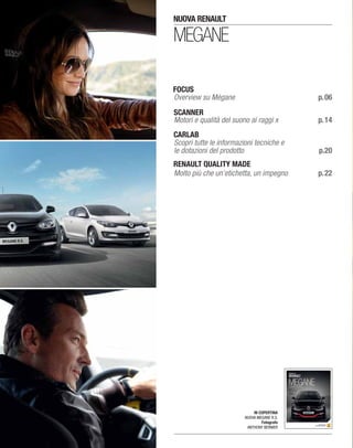 Overview su Mégane p.06
Motori e qualità del suono ai raggi x p.14
Scopri tutte le informazioni tecniche e
le dotazioni del prodotto p.20
Molto più che un’etichetta, un impegno p.22
IN COPERTINA
NUOVA MEGANE R.S.
Fotografo
ANTHONY BERNIER
MEGANE
NUOVA RENAULT
 