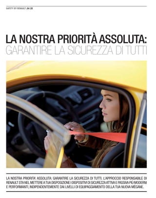 24/25
LA NOSTRA PRIORITA’ ASSOLUTA: GARANTIRE LA SICUREZZA DI TUTTI. L’APPROCCIO RESPONSABILE DI
RENAULTSTANELMETTEREATUADISPOSIZIONEIDISPOSITIVIDISICUREZZAATTIVAEPASSIVAPIÙMODERNI
E PERFORMANTI, INDIPENDENTEMENTE DAI LIVELLI DI EQUIPAGGIAMENTO DELLA TUA NUOVA MÉGANE.
LA NOSTRA PRIORITÀ ASSOLUTA:
GARANTIRE LA SICUREZZA DI TUTTI
 