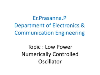 Er.Prasanna.P
Department of Electronics &
Communication Engineering
Topic : Low Power
Numerically Controlled
Oscillator
 