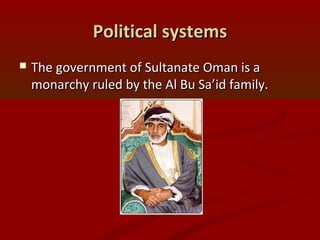 Political systemsPolitical systems
 The government of Sultanate Oman is aThe government of Sultanate Oman is a
monarchy ruled by the Al Bu Sa’id family.monarchy ruled by the Al Bu Sa’id family.
 