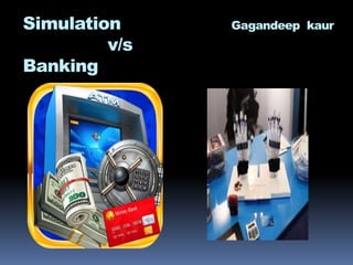 Simulation Gagandeep kaur
v/s
Banking
 